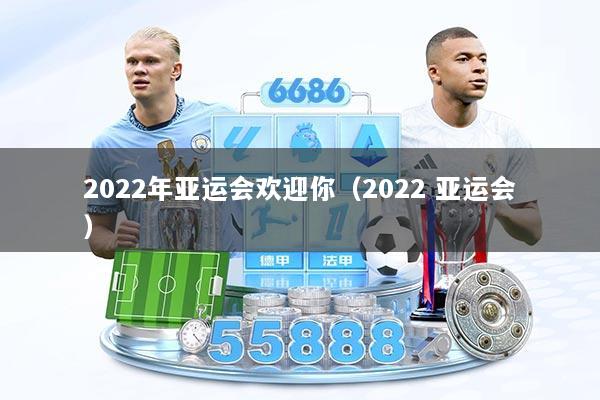 2022年亚运会欢迎你(2022 亚运会)