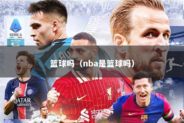 篮球吗（nba是篮球吗）
