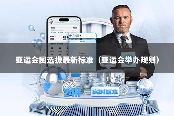 亚运会围选拔最新标准（亚运会举办规则）