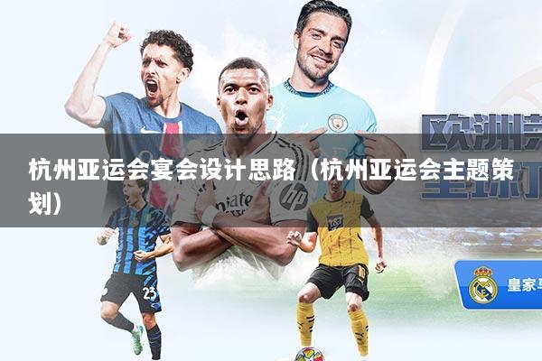 杭州亚运会宴会设计思路（杭州亚运会主题策划）