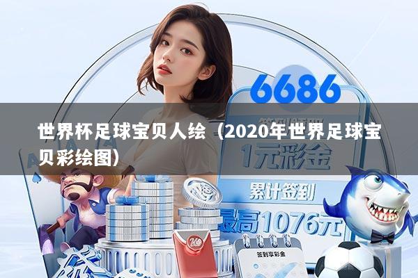 世界杯足球宝贝人绘（2020年世界足球宝贝彩绘图）