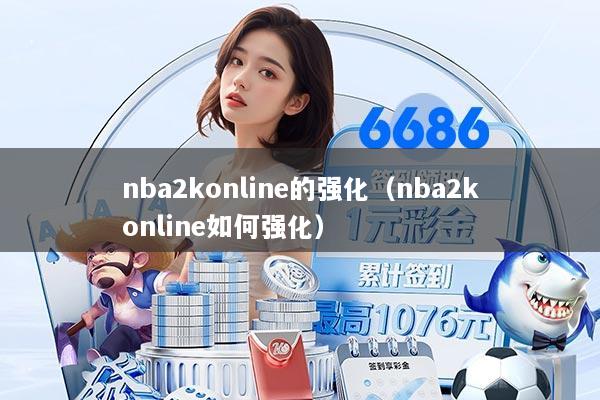 nba2konline的强化（nba2konline如何强化）