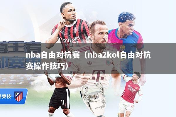 nba自由对抗赛（nba2kol自由对抗赛操作技巧）
