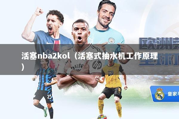 活塞nba2kol（活塞式抽水机工作原理）