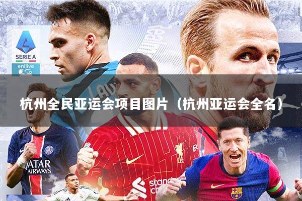 杭州全民亚运会项目图片（杭州亚运会全名）