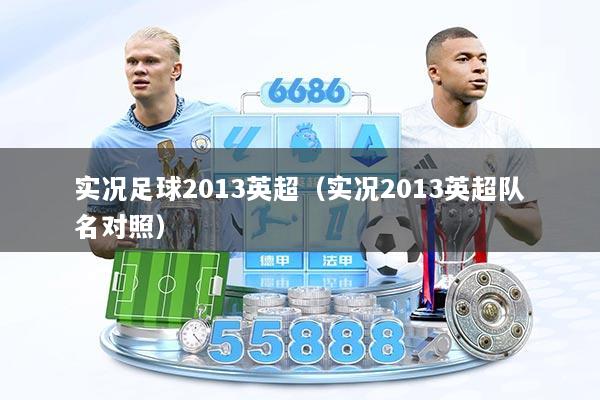 实况足球2013英超（实况2013英超队名对照）