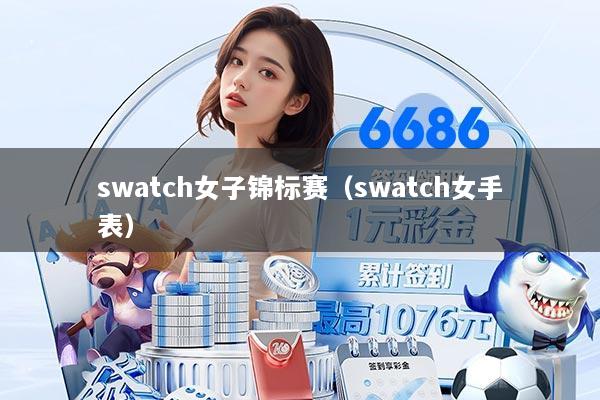 swatch女子锦标赛（swatch女手表）