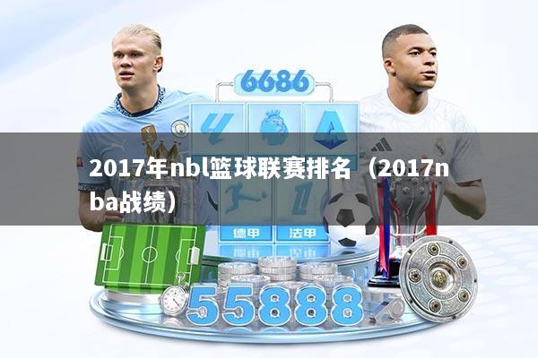 2017年nbl篮球联赛排名（2017nba战绩）