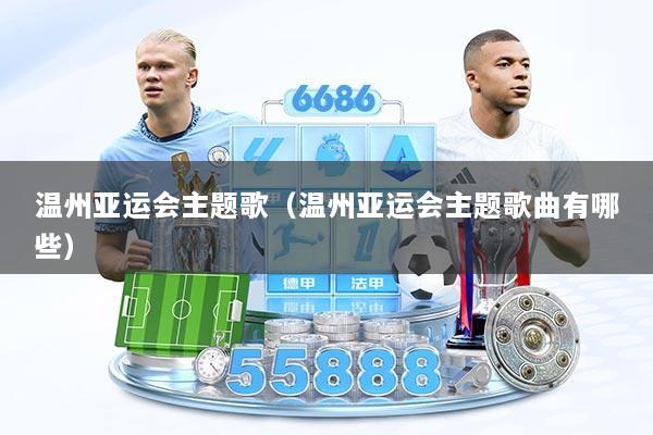 温州亚运会主题歌（温州亚运会主题歌曲有哪些）