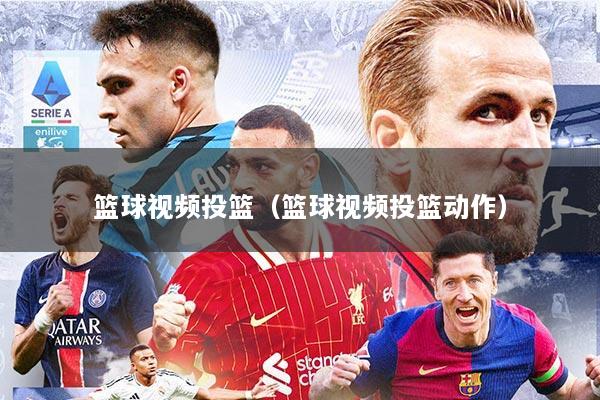 篮球视频投篮（篮球视频投篮动作）