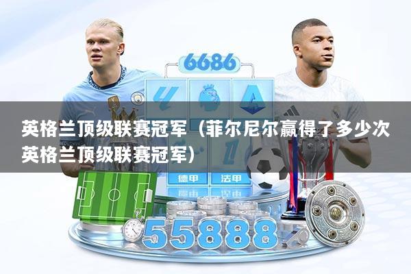 英格兰顶级联赛冠军（菲尔尼尔赢得了多少次英格兰顶级联赛冠军）