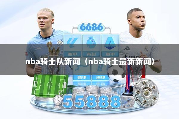 nba骑士队新闻（nba骑士最新新闻）