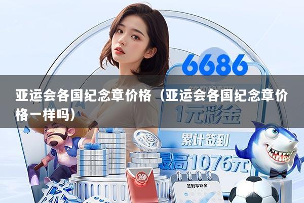 亚运会各国纪念章价格（亚运会各国纪念章价格一样吗）